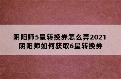 阴阳师5星转换券怎么弄2021 阴阳师如何获取6星转换券